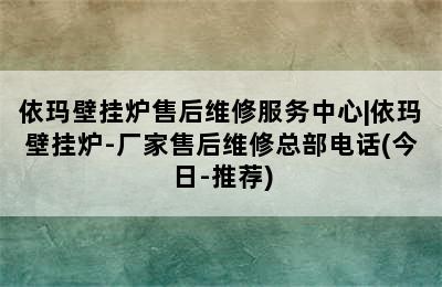 依玛壁挂炉售后维修服务中心|依玛壁挂炉-厂家售后维修总部电话(今日-推荐)